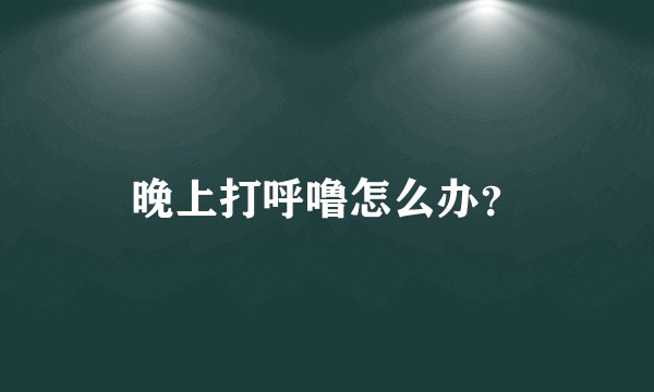晚上打呼噜怎么办？