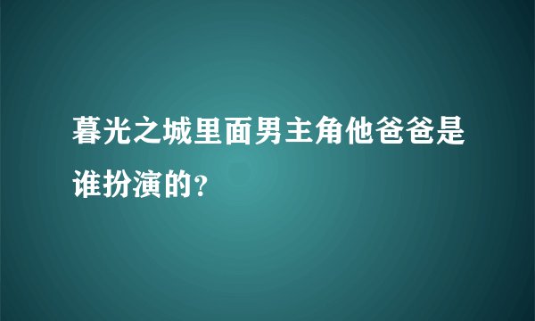 暮光之城里面男主角他爸爸是谁扮演的？