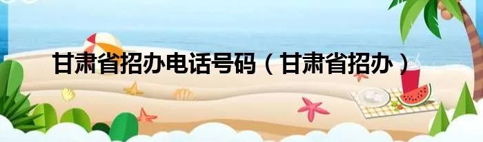 甘肃省招办电话号码（甘肃省招办）
