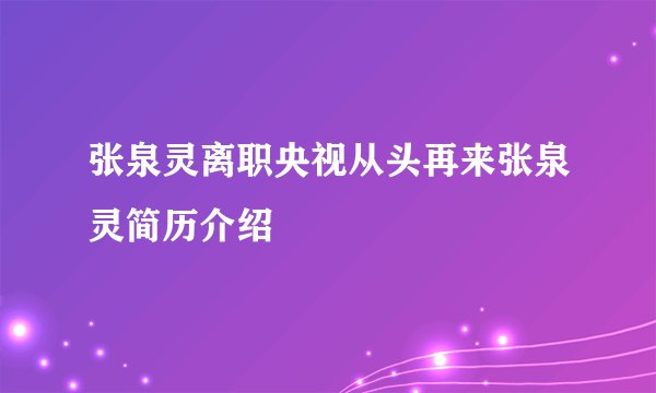 张泉灵离职央视从头再来张泉灵简历介绍