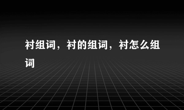 衬组词，衬的组词，衬怎么组词