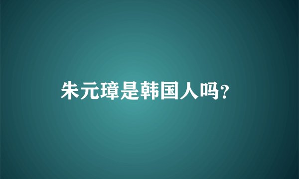 朱元璋是韩国人吗？
