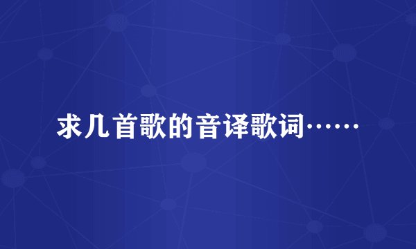 求几首歌的音译歌词……