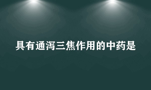具有通泻三焦作用的中药是