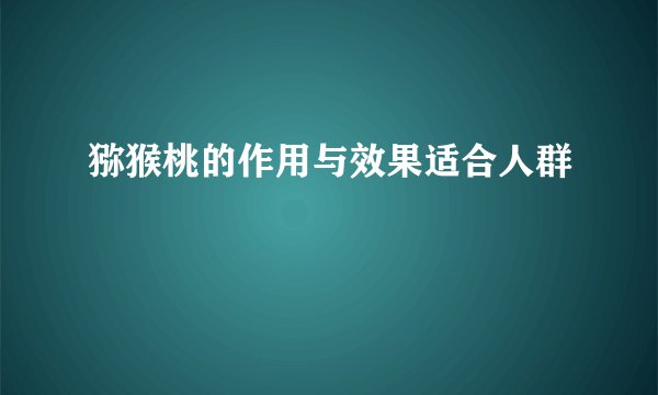 猕猴桃的作用与效果适合人群