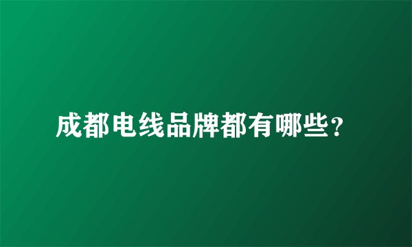 成都电线品牌都有哪些？