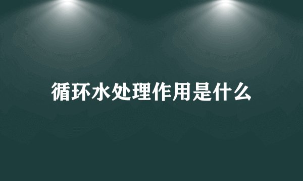 循环水处理作用是什么