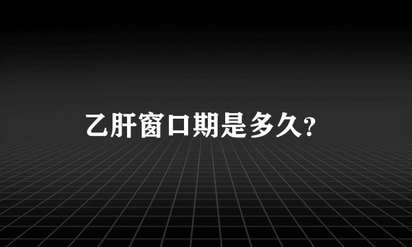 乙肝窗口期是多久?