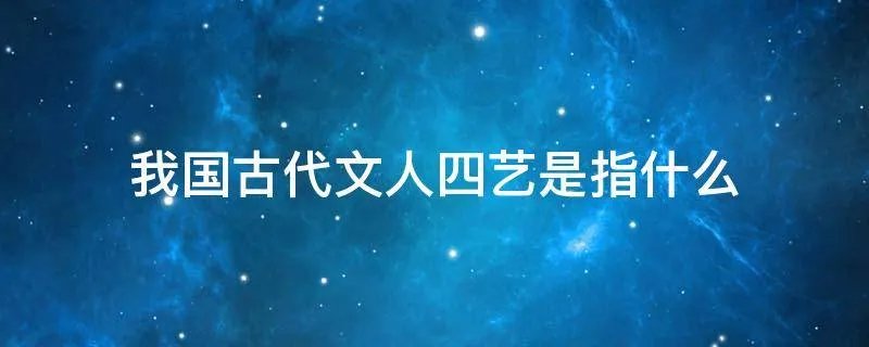 我国古代文人四艺是指什么