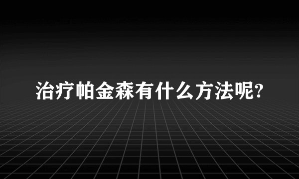 治疗帕金森有什么方法呢?