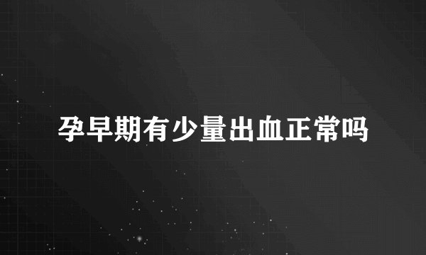 孕早期有少量出血正常吗