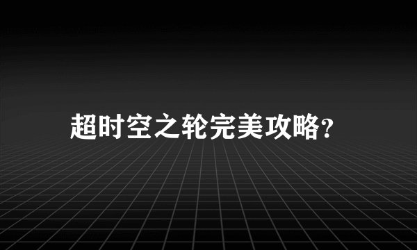 超时空之轮完美攻略？