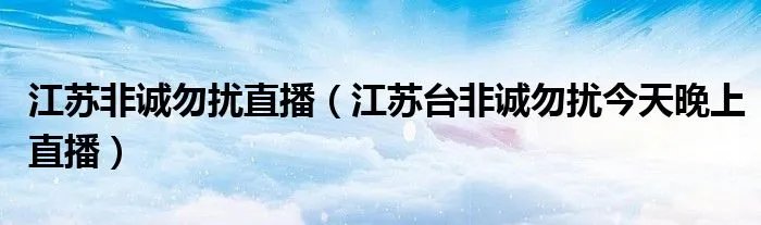 江苏非诚勿扰直播（江苏台非诚勿扰今天晚上直播）