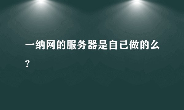 一纳网的服务器是自己做的么？