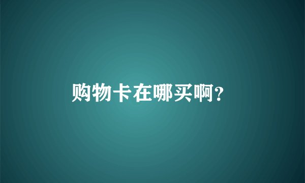 购物卡在哪买啊？