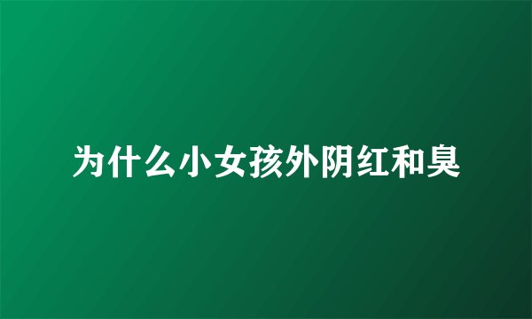 为什么小女孩外阴红和臭
