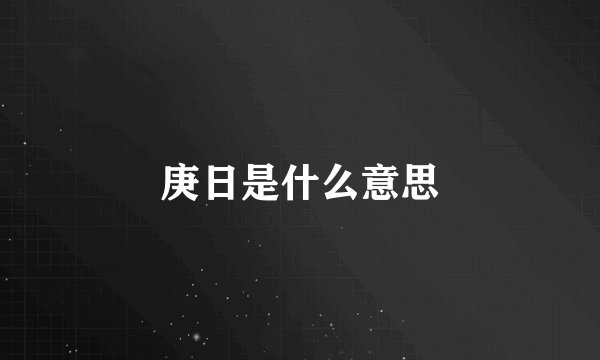 庚日是什么意思