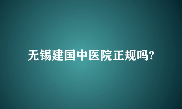 无锡建国中医院正规吗?