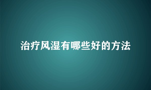 治疗风湿有哪些好的方法