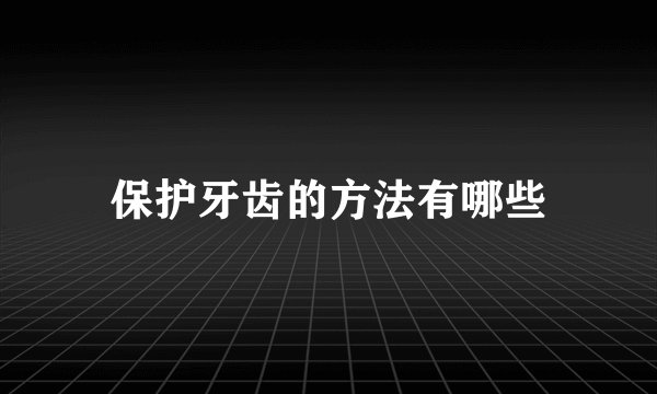 保护牙齿的方法有哪些
