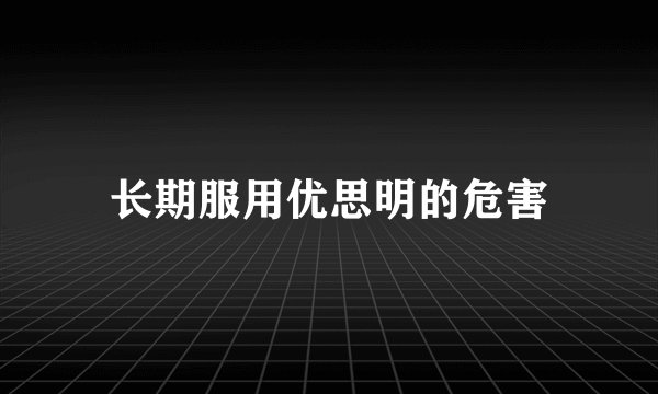 长期服用优思明的危害