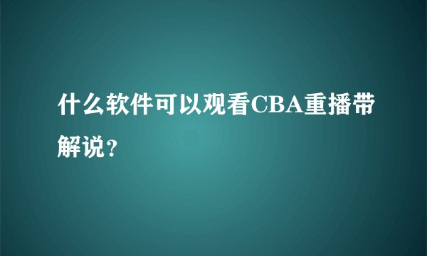 什么软件可以观看CBA重播带解说？