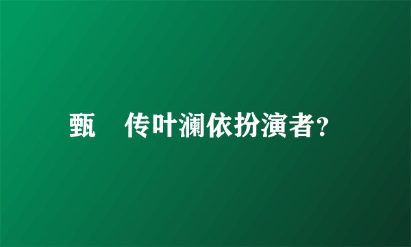 甄嬛传叶澜依扮演者？