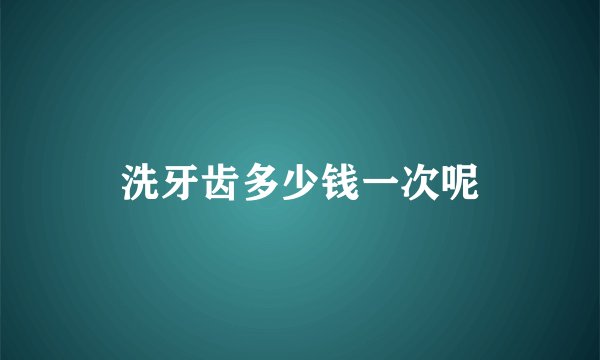 洗牙齿多少钱一次呢