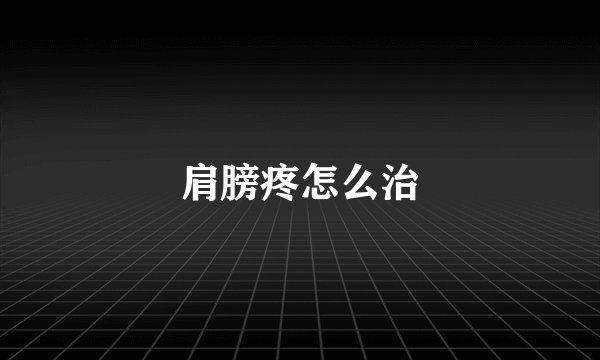 肩膀疼怎么治