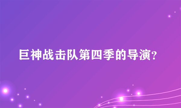 巨神战击队第四季的导演？