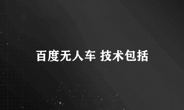 百度无人车 技术包括