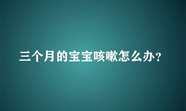 三个月的宝宝咳嗽怎么办？