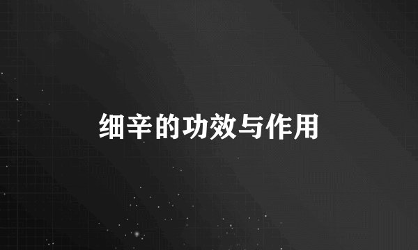 细辛的功效与作用
