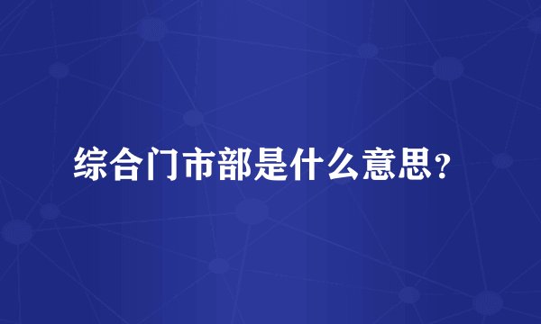 综合门市部是什么意思？