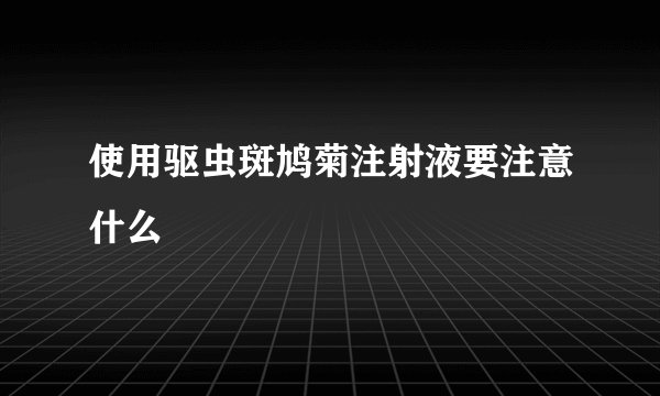 使用驱虫斑鸠菊注射液要注意什么