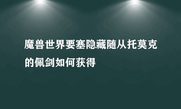 魔兽世界要塞隐藏随从托莫克的佩剑如何获得