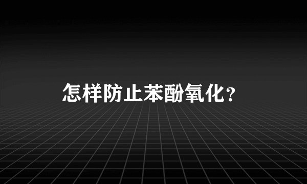 怎样防止苯酚氧化？
