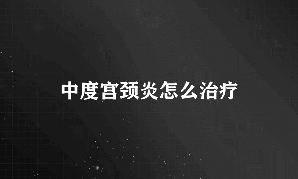 中度宫颈炎怎么治疗