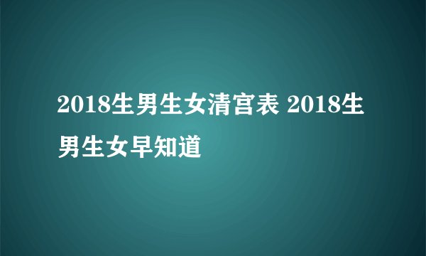 2018生男生女清宫表 2018生男生女早知道
