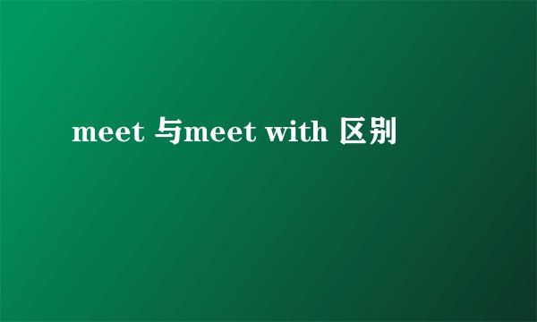 meet 与meet with 区别