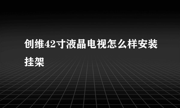 创维42寸液晶电视怎么样安装挂架