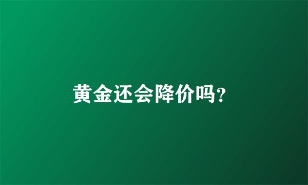 黄金还会降价吗？