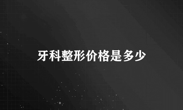 牙科整形价格是多少