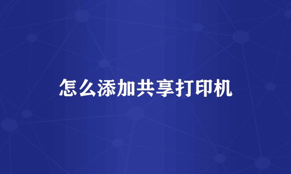 怎么添加共享打印机