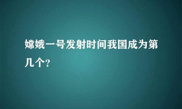 嫦娥一号发射时间我国成为第几个？