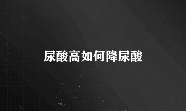 尿酸高如何降尿酸