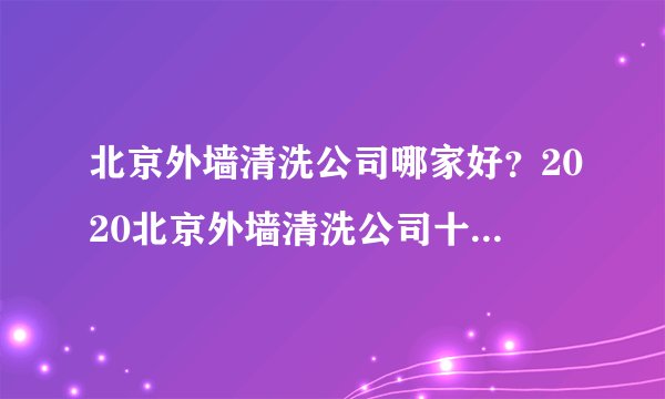 北京外墙清洗公司哪家好？2020北京外墙清洗公司十大排名？