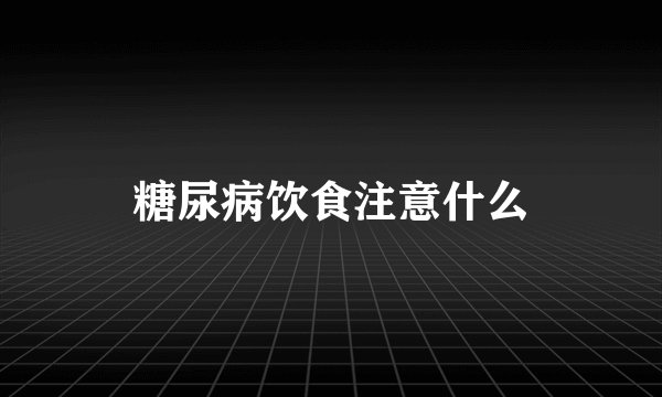 糖尿病饮食注意什么