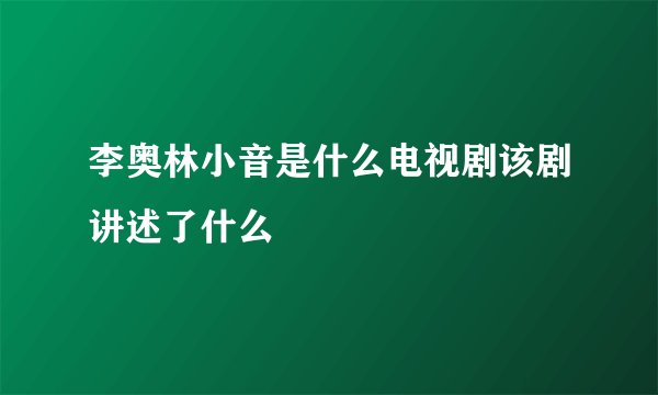 李奥林小音是什么电视剧该剧讲述了什么
