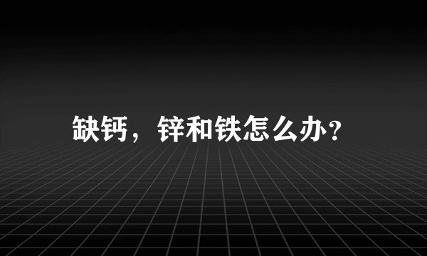 缺钙，锌和铁怎么办？